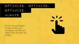 optimize, optimize,
optimize.
always
Do not "fire and forget"!
Closely monitor your
campaigns, optimize and
refresh with new texts and
images.
 
