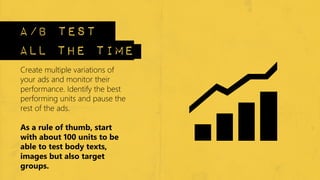 a/b test
all the time
Create multiple variations of
your ads and monitor their
performance. Identify the best
performing u...