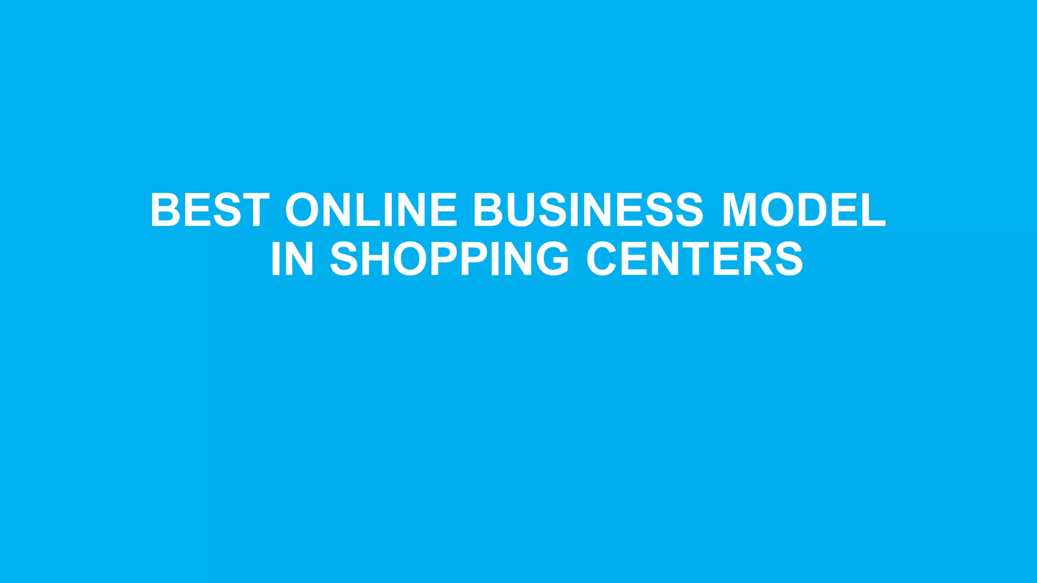 BEST  ONLINE  BUSINESS  MODEL  
IN  SHOPPING  CENTERS
 