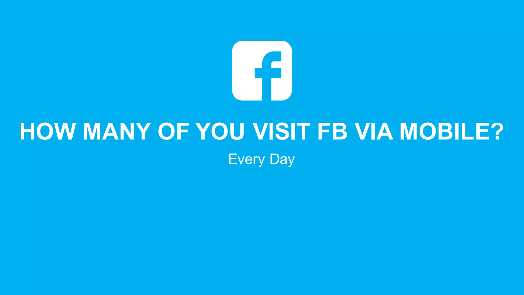 HOW  MANY  OF  YOU  VISIT FB  VIA  MOBILE?
Every  Day
 