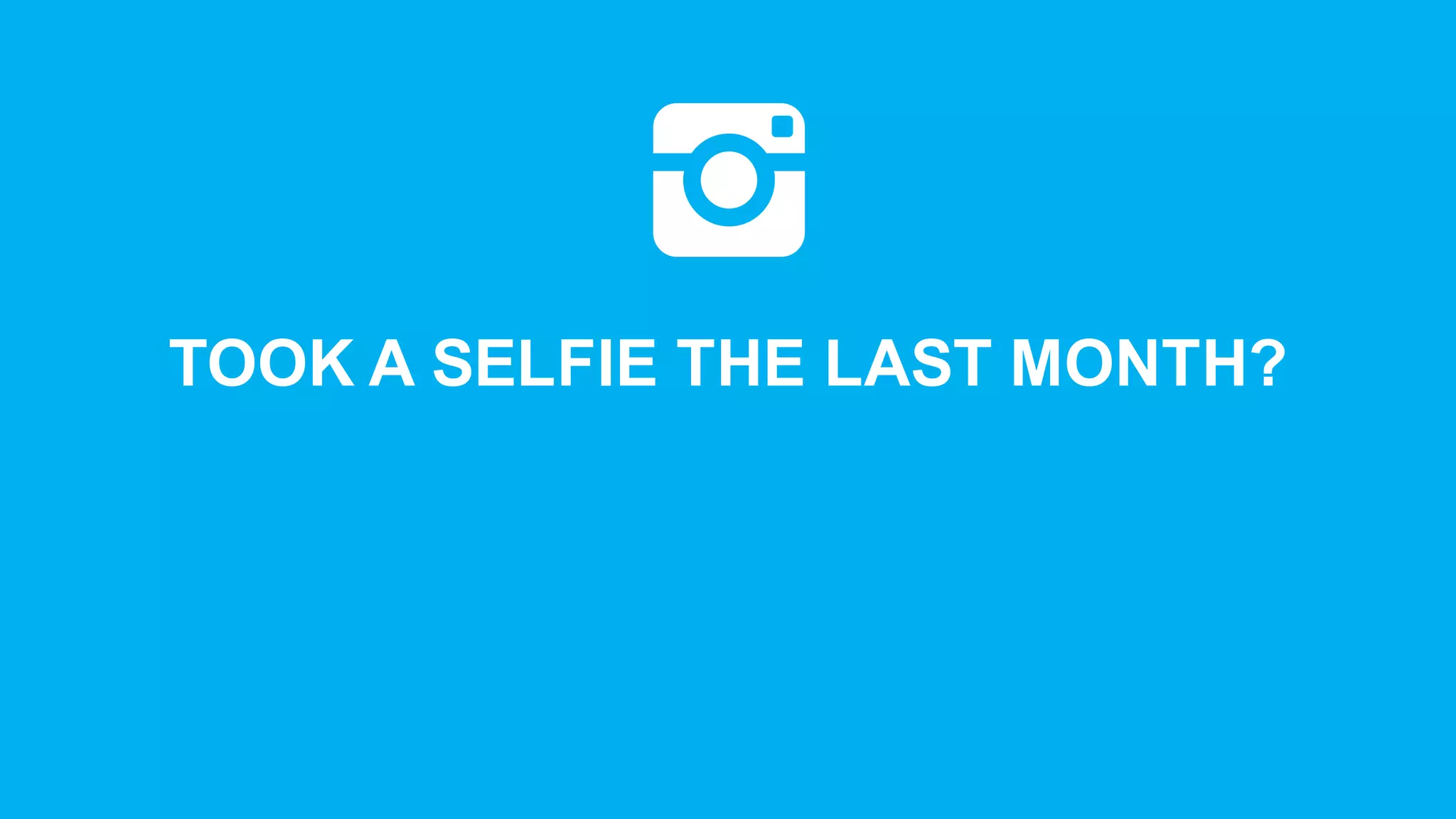 TOOK  A  SELFIE  THE  LAST  MONTH?
 