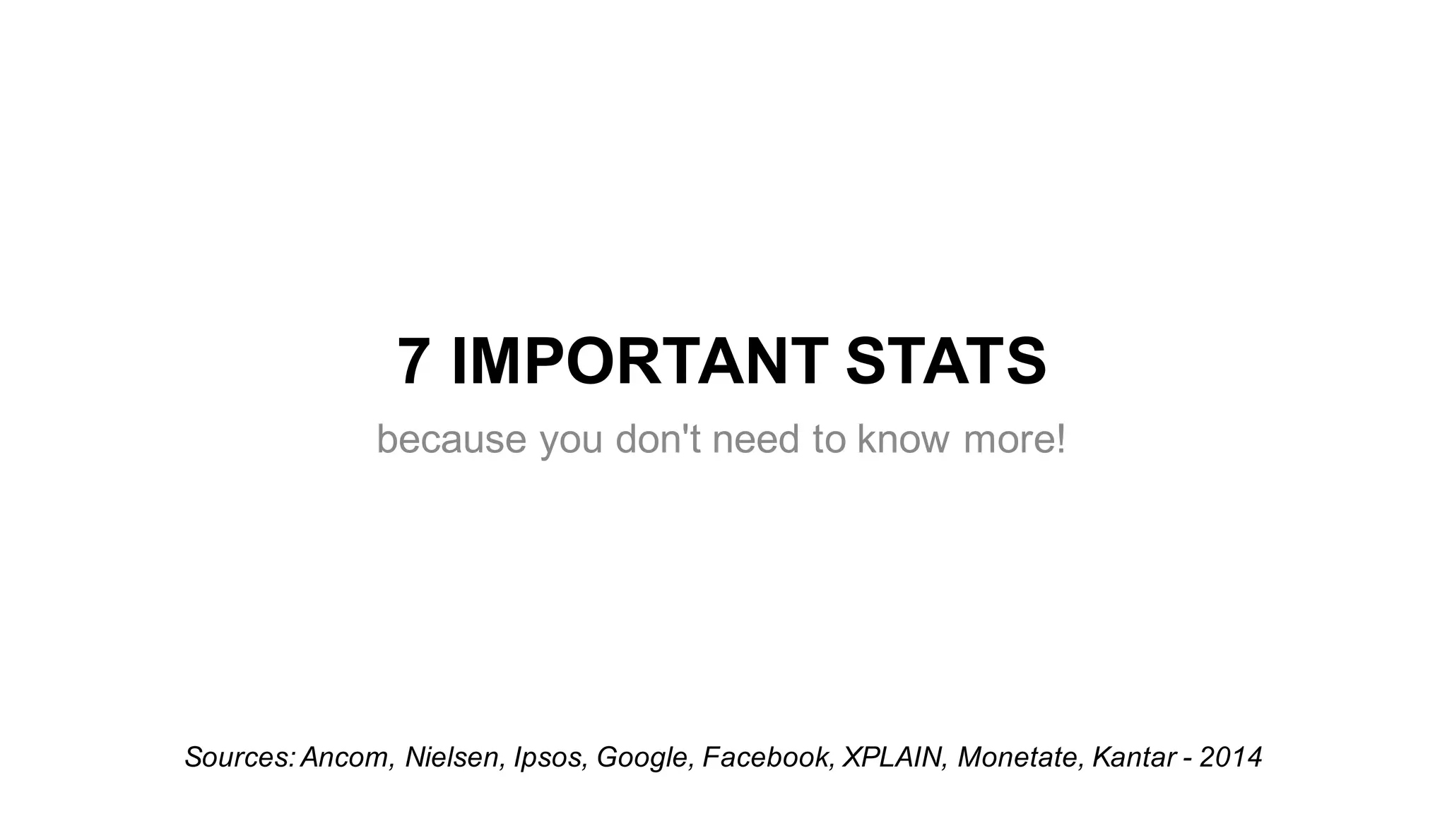 7  IMPORTANT  STATS
because  you  don't  need  to  know  more!
Sources:  Ancom,  Nielsen,  Ipsos,  Google,  Facebook,  XPLAIN,  Monetate,  Kantar  -­ 2014  
 