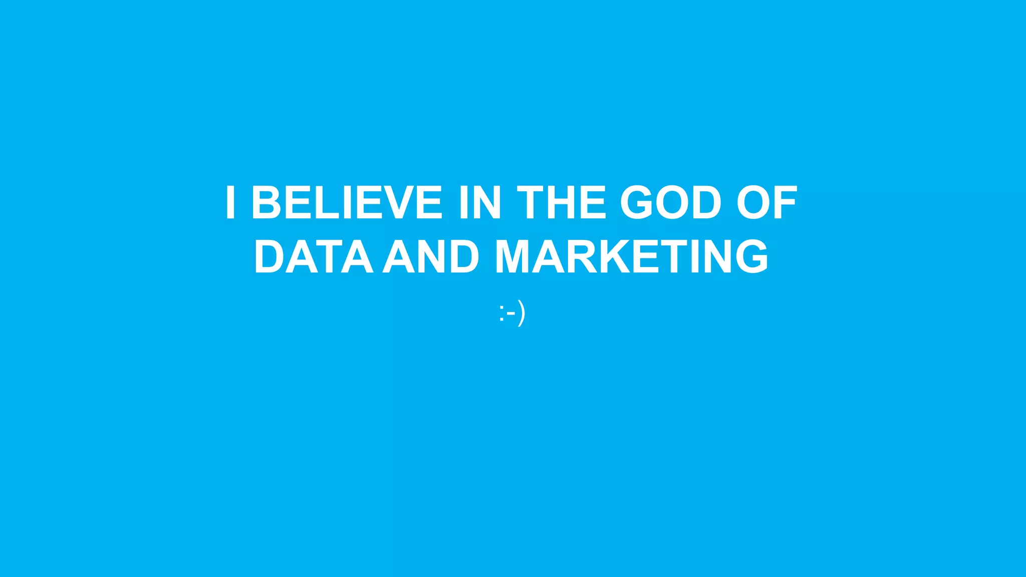 I  BELIEVE  IN  THE  GOD  OF  
DATA  AND  MARKETING
:-­)
 