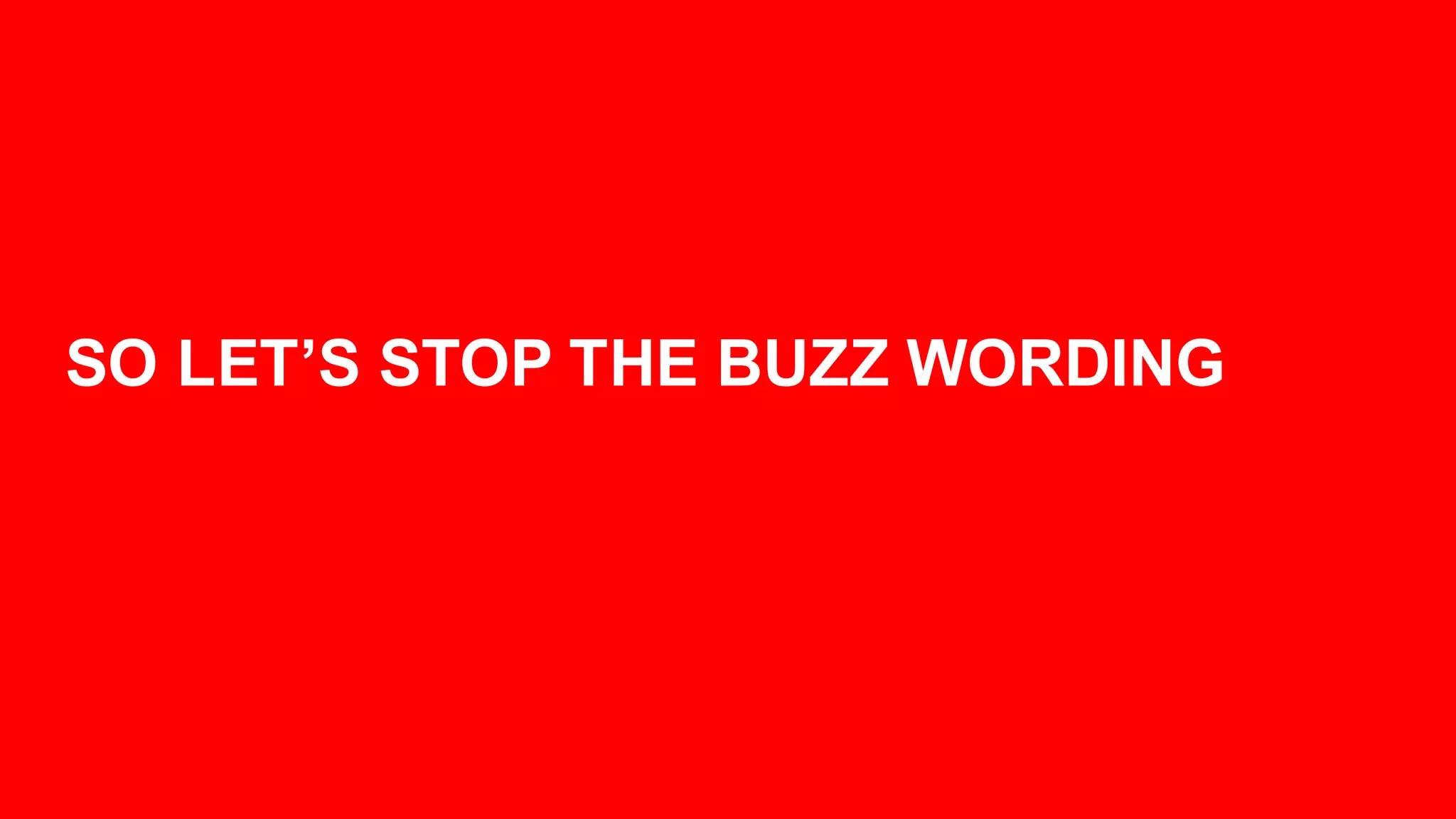 SO  LET’S  STOP  THE  BUZZ  WORDING
 