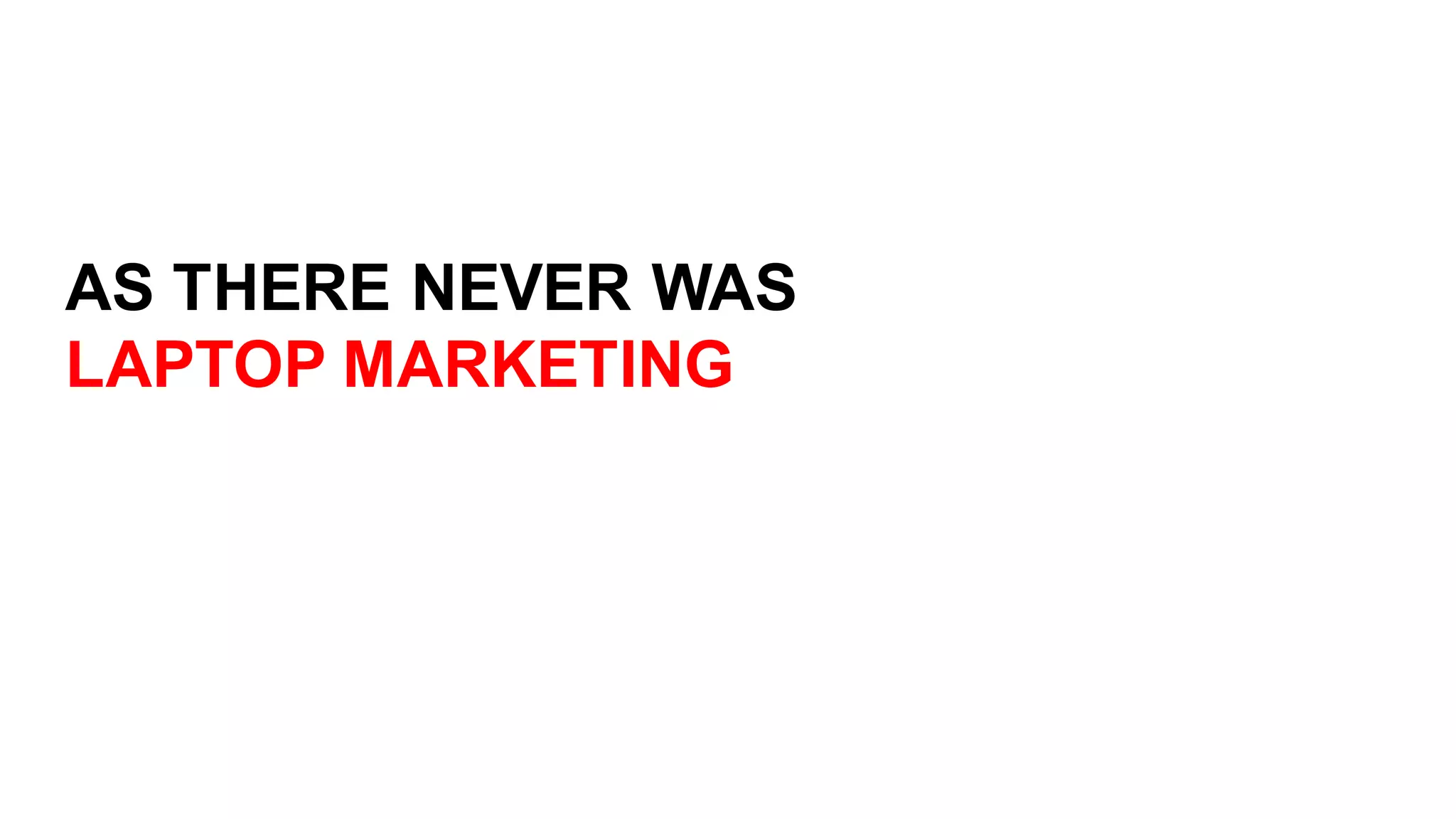 AS  THERE  NEVER  WAS  
LAPTOP  MARKETING
 