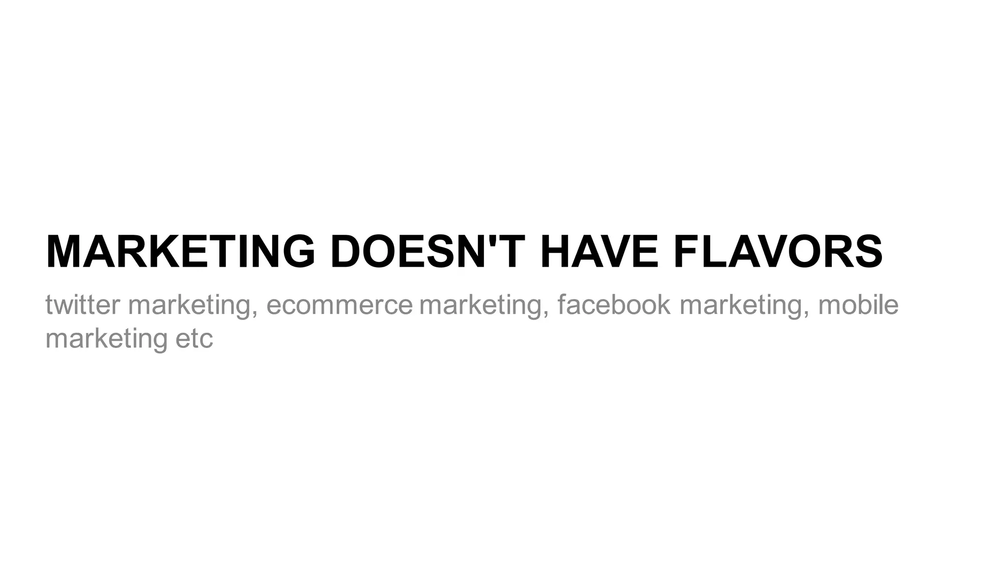 MARKETING  DOESN'T  HAVE  FLAVORS
twitter  marketing,  ecommerce  marketing,  facebook  marketing,  mobile  
marketing  etc
 