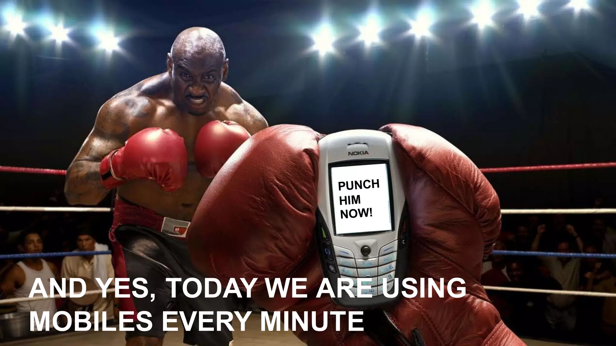 AND  YES,  TODAY  WE  ARE  USING  
MOBILES  EVERY  MINUTE
PUNCH  
HIM  
NOW!
 