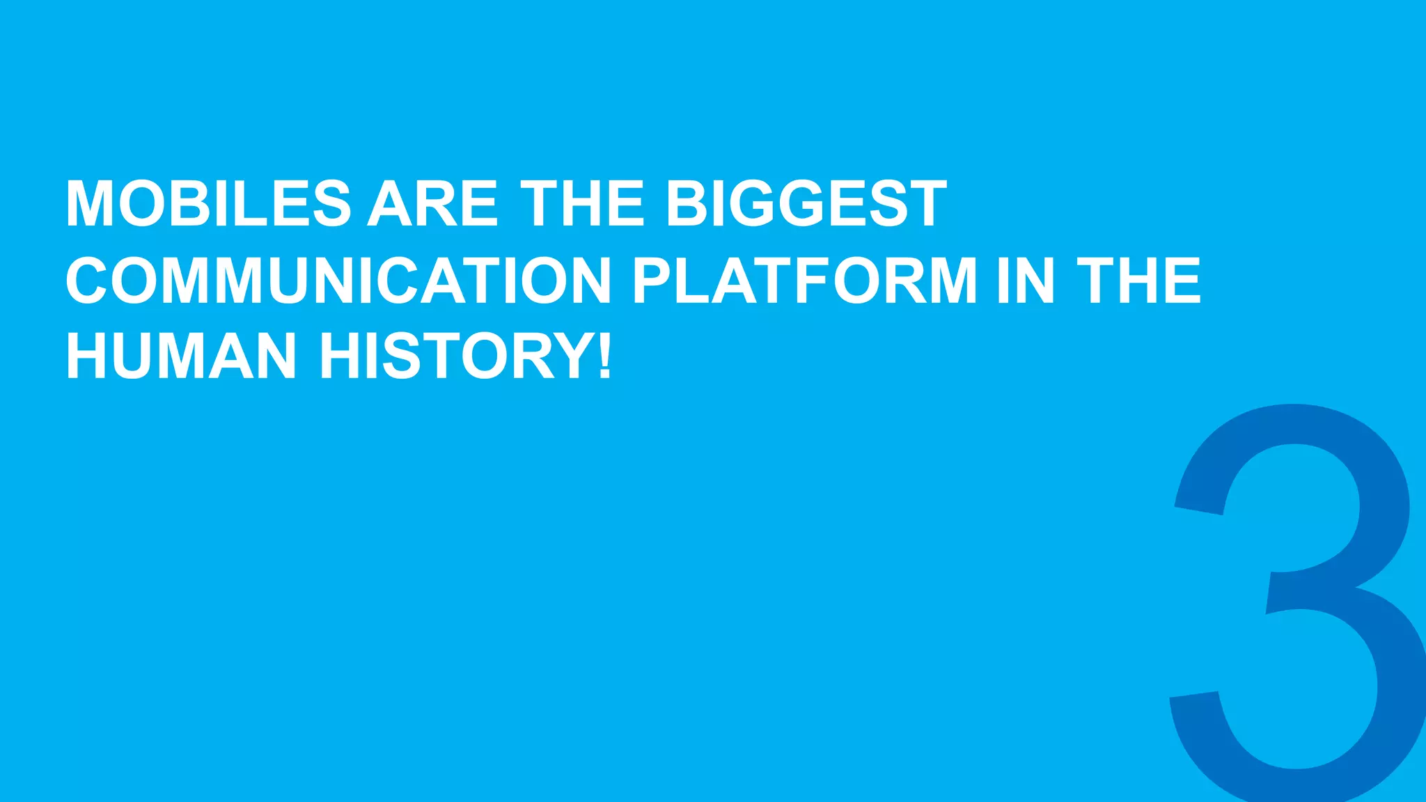 MOBILES  ARE  THE  BIGGEST  
COMMUNICATION  PLATFORM  IN  THE  
HUMAN  HISTORY!
 