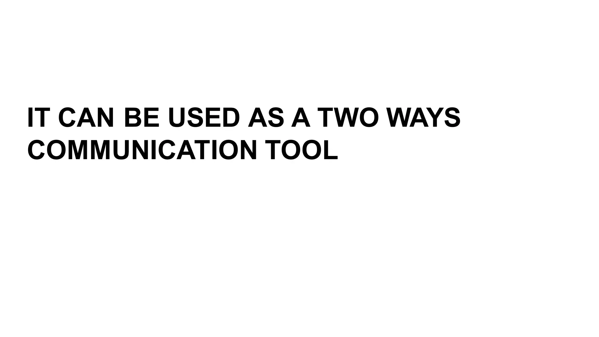 IT  CAN  BE  USED  AS  A  TWO  WAYS  
COMMUNICATION  TOOL
 