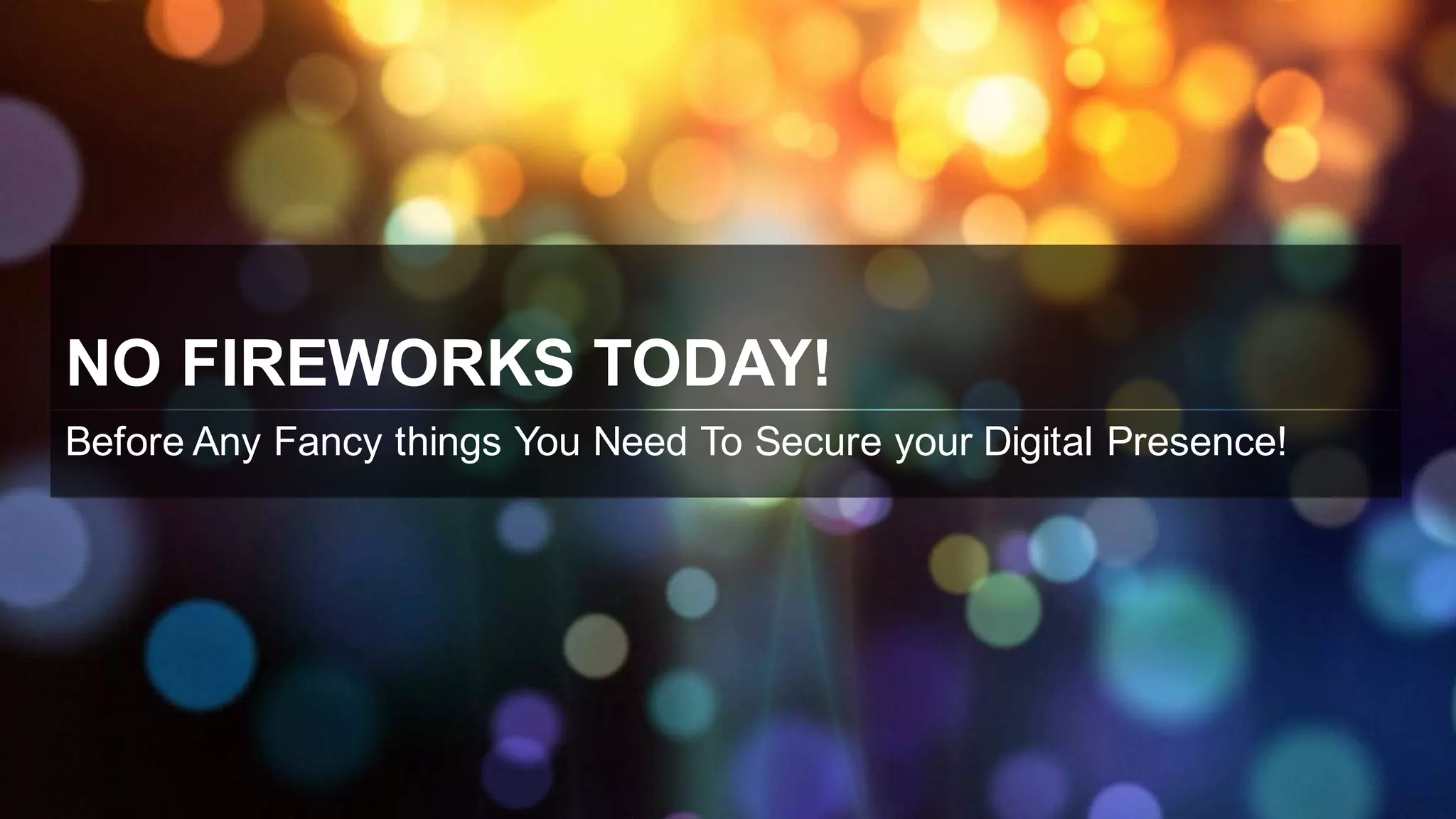 NO  FIREWORKS  TODAY!
Before  Any  Fancy  things  You  Need  To  Secure  your  Digital  Presence!  
 