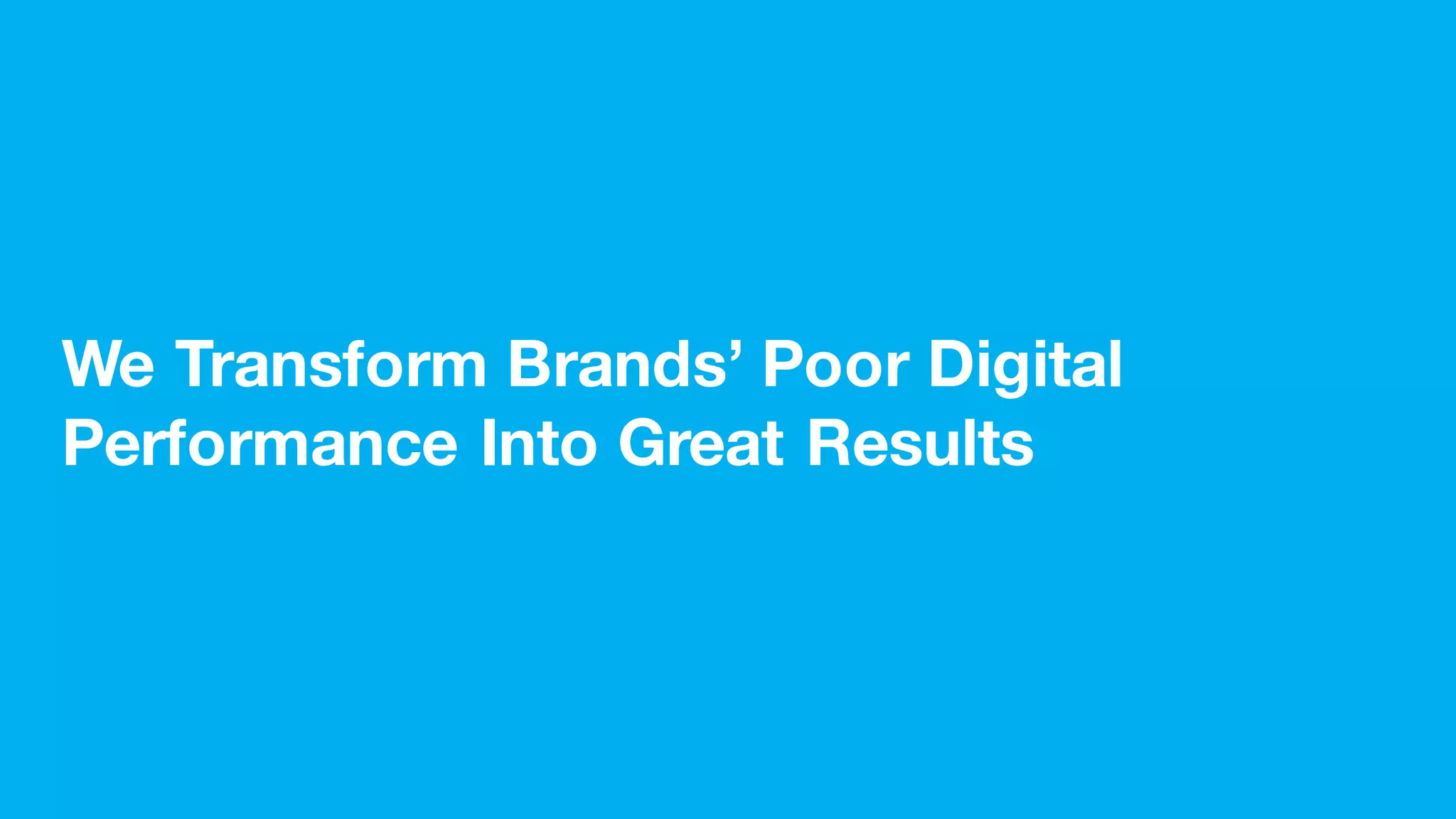 We Transform Brands’ Poor Digital
Performance Into Great Results
 