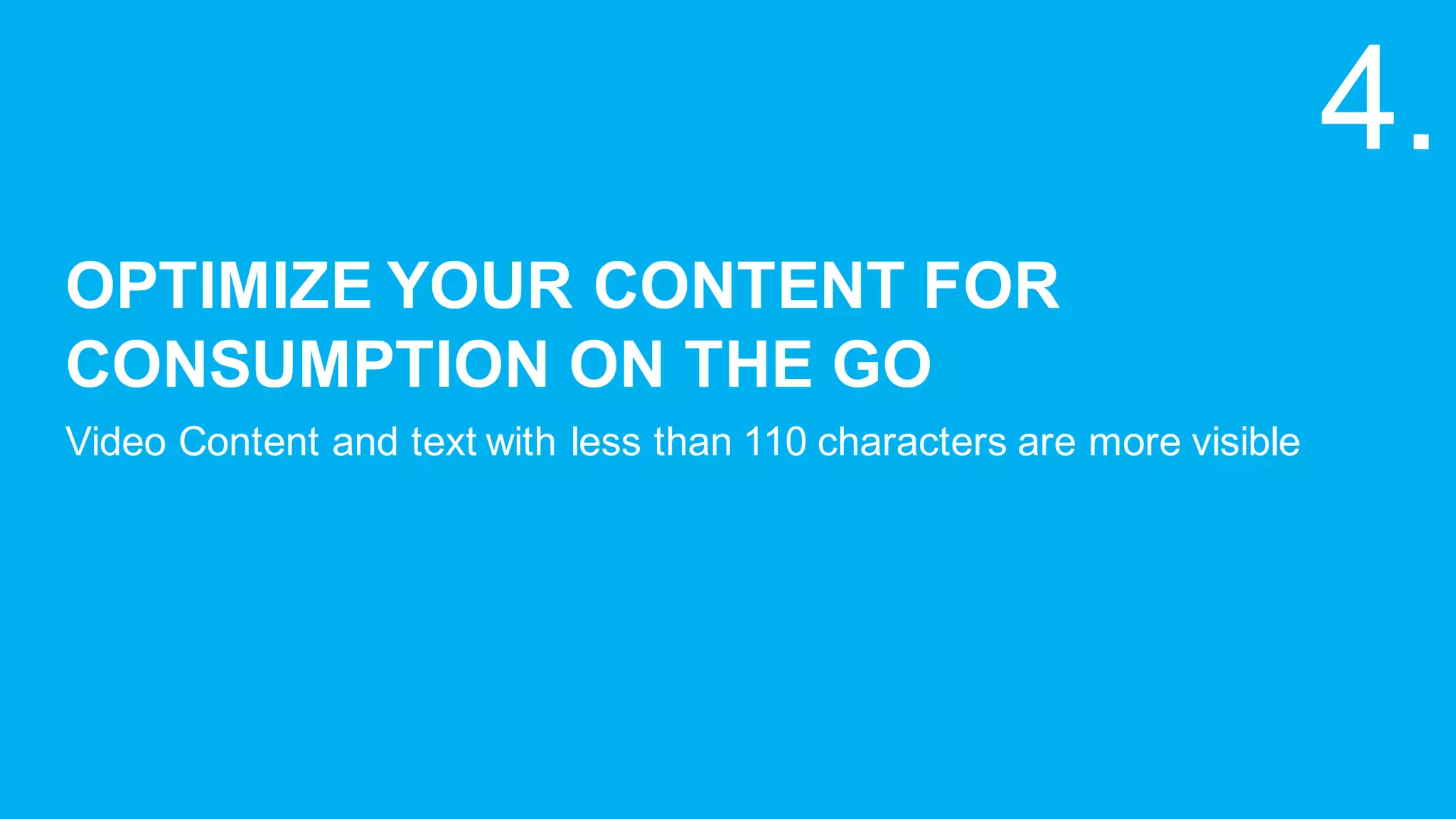 OPTIMIZE  YOUR  CONTENT  FOR  
CONSUMPTION  ON  THE  GO
Video  Content  and  text  with  less  than  110  characters  are  more  visible
4.
 