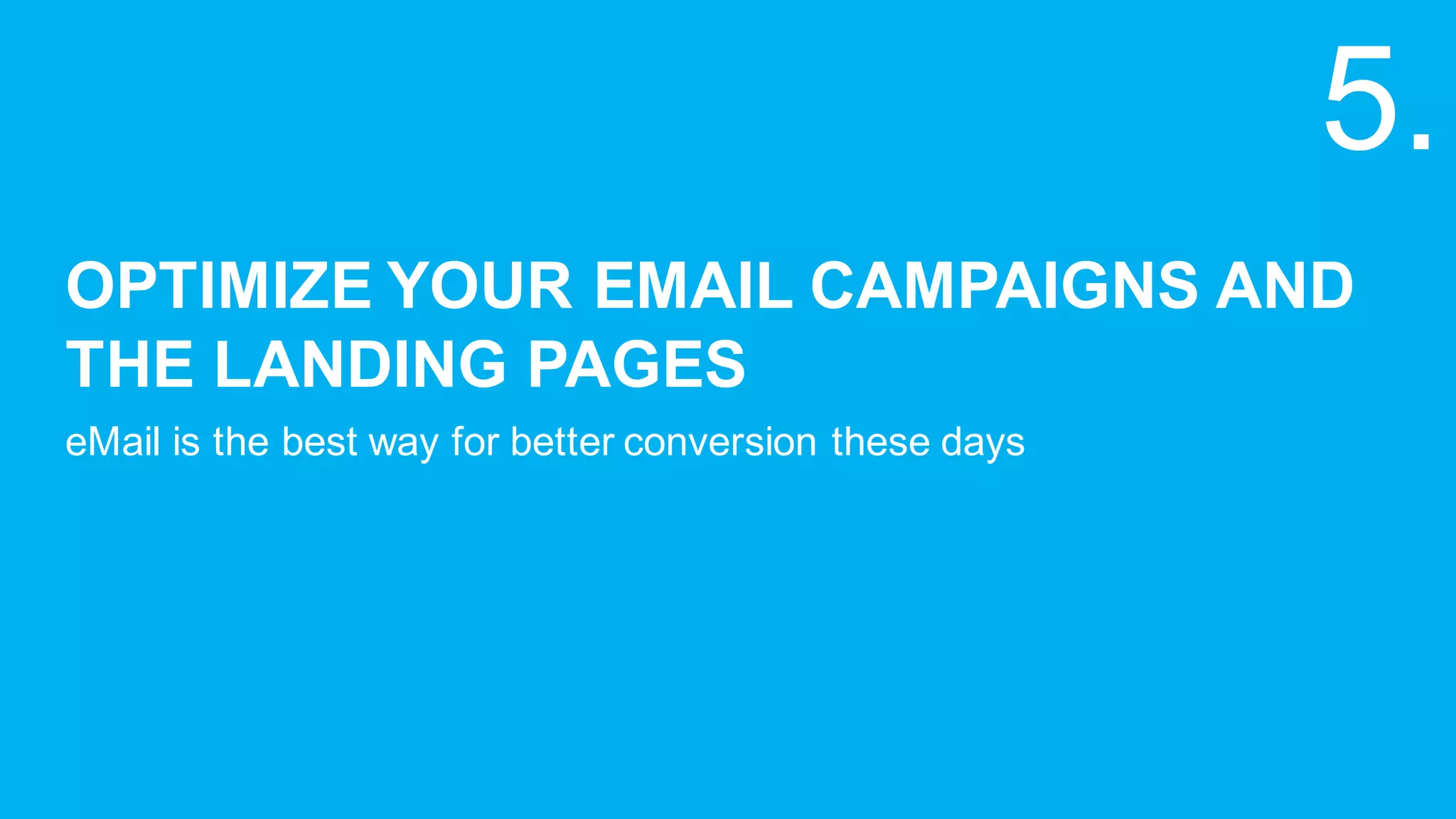 OPTIMIZE  YOUR  EMAIL  CAMPAIGNS  AND  
THE  LANDING  PAGES
eMail is  the  best  way  for  better  conversion  these  days
5.
 