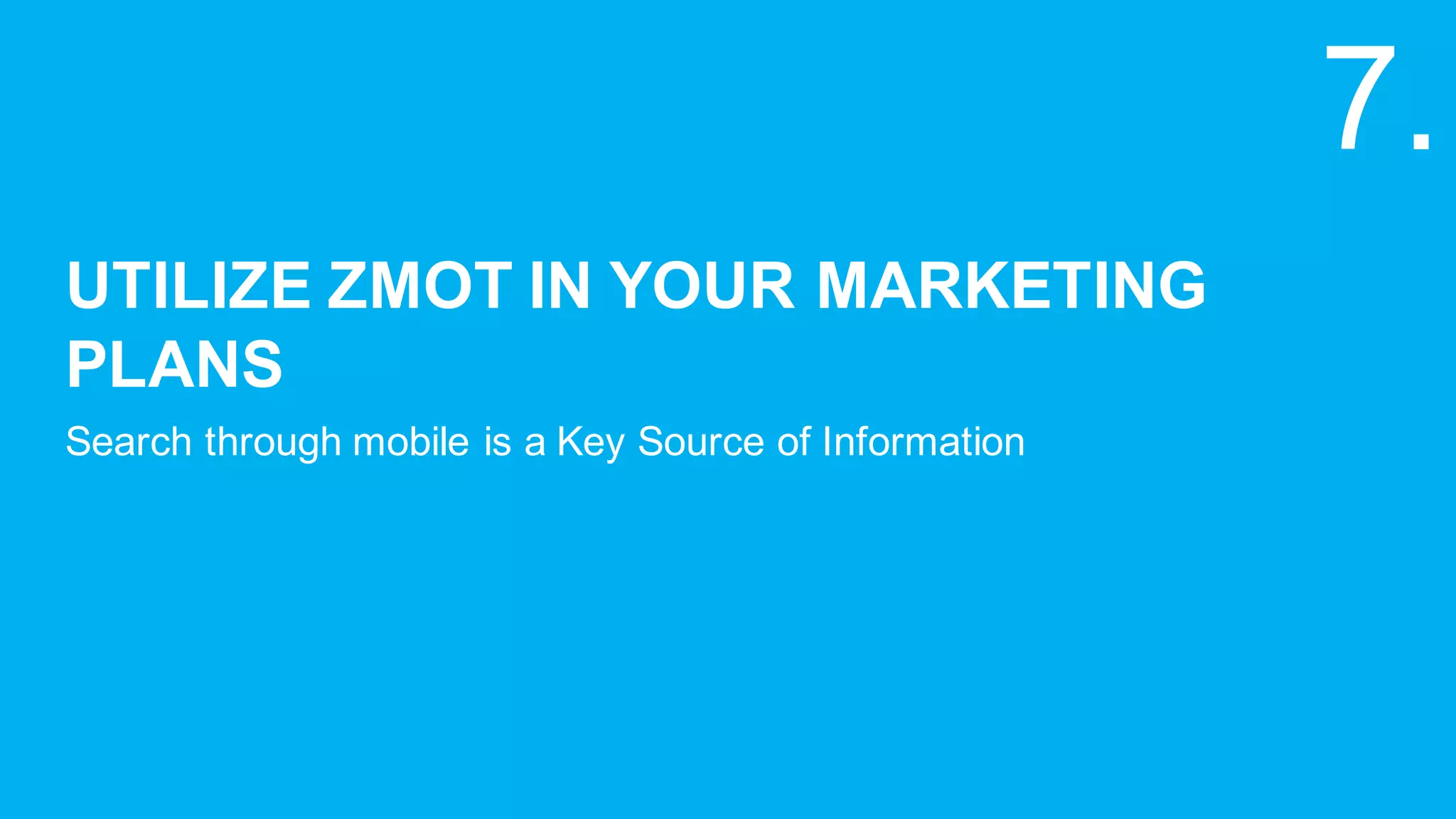 UTILIZE  ZMOT  IN  YOUR  MARKETING  
PLANS
Search  through  mobile  is  a  Key  Source  of  Information
7.
 