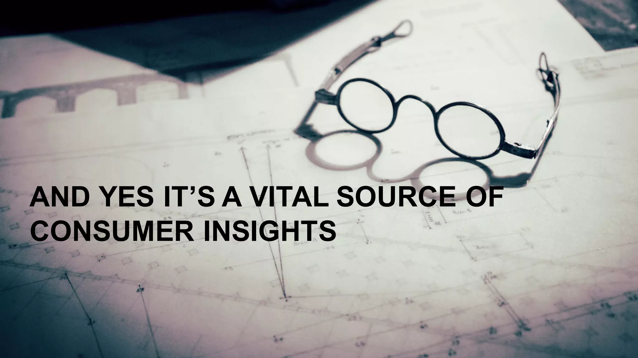 AND  YES  IT’S  A  VITAL  SOURCE  OF  
CONSUMER  INSIGHTS
 