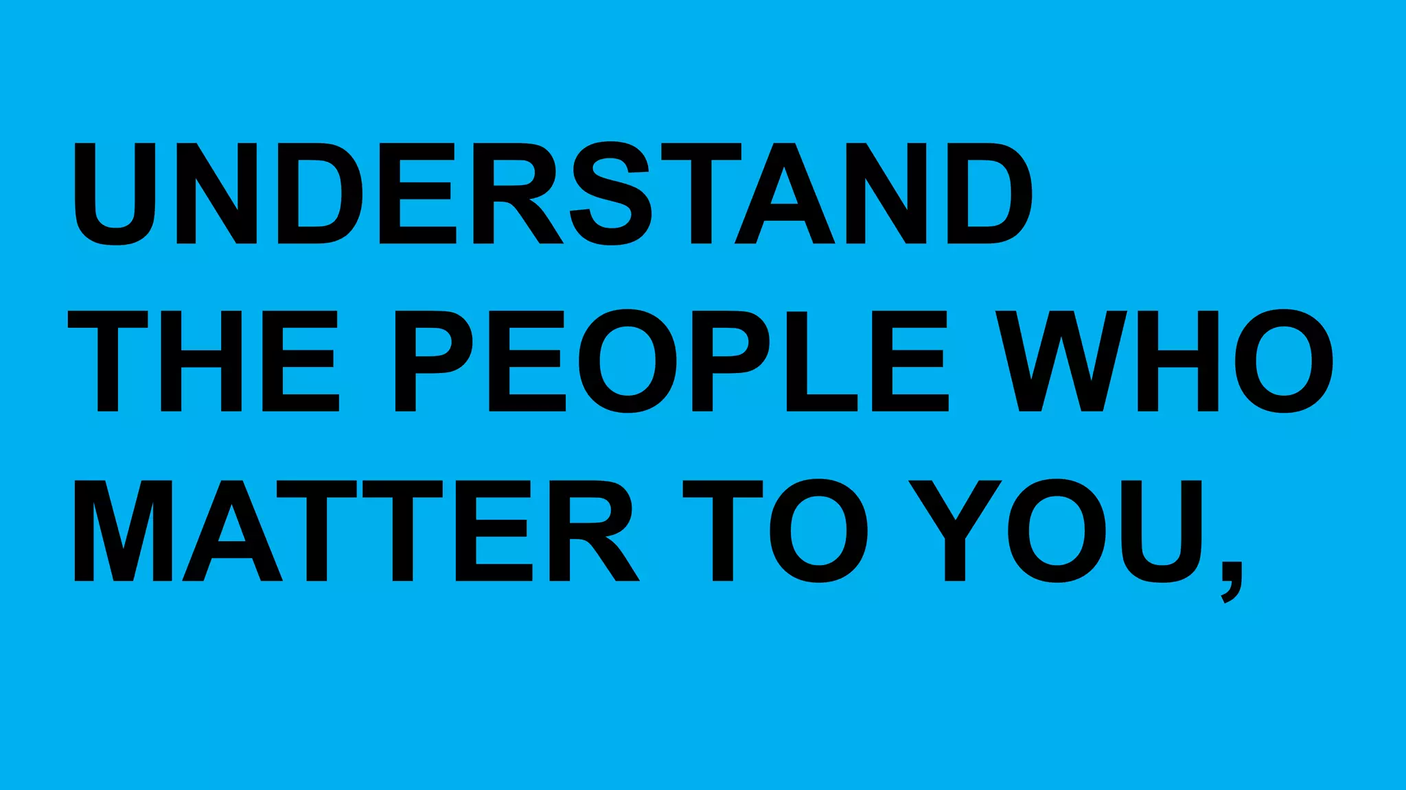 UNDERSTAND  
THE  PEOPLE  WHO  
MATTER  TO  YOU,  
 