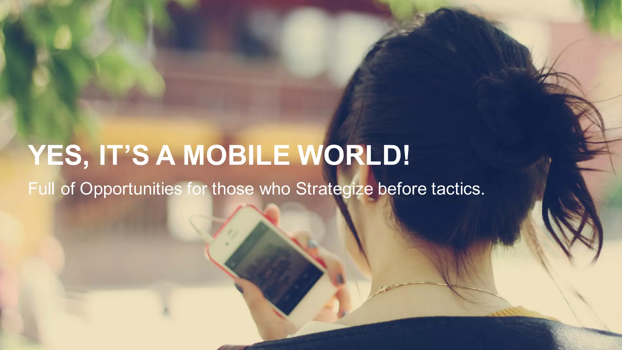 YES,  IT’S  A  MOBILE  WORLD!
Full  of  Opportunities  for  those  who  Strategize  before  tactics.
 