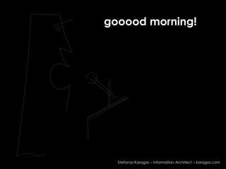 gooood morning!  Stefanos Karagos – Information Architect – karagos.com 