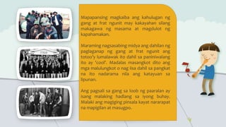 Mapapansing magkaiba ang kahulugan ng
gang at frat ngunit may kakayahan silang
makagawa ng masama at magdulot ng
kapahamakan.
Maraming nagsasabing midya ang dahilan ng
paglaganap ng gang at frat ngunit ang
totoo’y lumalawak ito dahil sa paniniwalang
ito ay 'cool'. Madalas masangkot dito ang
mga malulungkot o nag iisa dahil sa pangkat
na ito nadarama nila ang katayuan sa
lipunan.
Ang pagsali sa gang sa loob ng paaralan ay
isang malaking hadlang sa iyong buhay.
Malaki ang magiging pinsala kayat nararapat
na mapigilan at masugpo.
 