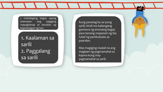 2 mahalagang bagay upang
maiwasan ang pagiging
mapaghanap at kawalan ng
kapanatagan ng tao:
1. Kaalaman sa
sarili
2. Paggalang
sa sarili
Kung panatag ka sa iyong
sarili, hindi mo kailangang
gumawa ng anumang bagay
para lamang mapansin ng iba
tulad ng pambubulas sa
paaralan.
Mas magiging madali na ang
maglaan ng pagmamahal sa
kapwa kung may
pagmamahal sa sarili.
 
