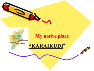 My native place
“KARAIKUDI”
 