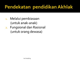1. Melalui pembiasaan
(untuk anak-anak)
2. Fungsional dan Rasional
(untuk orang dewasa)
ice breaking
 