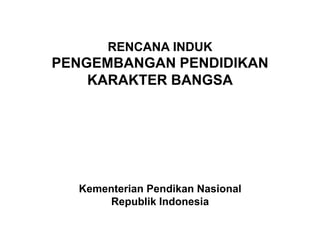RENCANA INDUK
PENGEMBANGAN PENDIDIKAN
    KARAKTER BANGSA




  Kementerian Pendikan Nasional
      Republik Indonesia
 