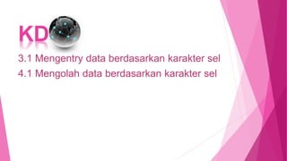 KD
3.1 Mengentry data berdasarkan karakter sel
4.1 Mengolah data berdasarkan karakter sel
 
