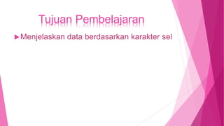 Tujuan Pembelajaran
Menjelaskan data berdasarkan karakter sel
 