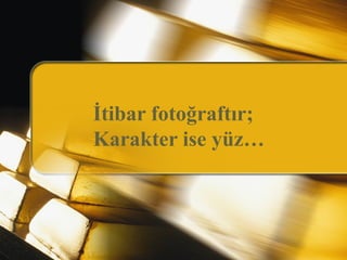 İtibar fotoğraftır;
Karakter ise yüz…
 