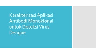 KarakterisasiAplikasi
Antibodi Monoklonal
untuk DeteksiVirus
Dengue
 