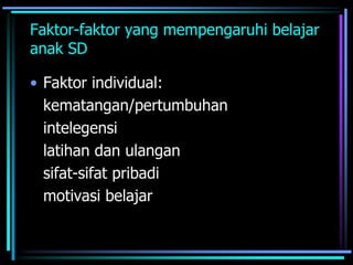 Faktor-faktor yang mempengaruhi belajar
anak SD
• Faktor individual:
kematangan/pertumbuhan
intelegensi
latihan dan ulangan
sifat-sifat pribadi
motivasi belajar
 