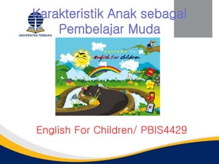 Karakteristik Anak sebagai
Pembelajar Muda
English For Children/ PBIS4429
 