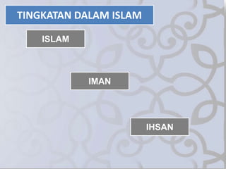 TINGKATAN DALAM ISLAM
IHSAN
IMAN
ISLAM
 