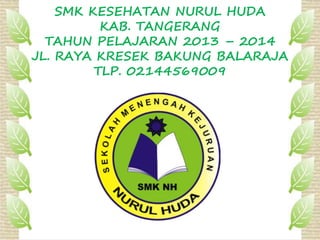 SMK KESEHATAN NURUL HUDA
KAB. TANGERANG
TAHUN PELAJARAN 2013 – 2014
JL. RAYA KRESEK BAKUNG BALARAJA
TLP. 02144569009
 