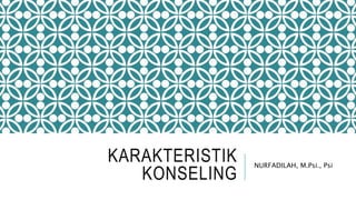 KARAKTERISTIK
KONSELING
NURFADILAH, M.Psi., Psi
 