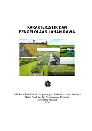KARAKTERISTIK DAN
PENGELOLAAN LAHAN RAWA
Balai Besar Penelitian dan Pengembangan Sumberdaya Lahan Pertanian
Badan Penelitian dan Pengembangan Pertanian
Departemen Pertanian
2006
 