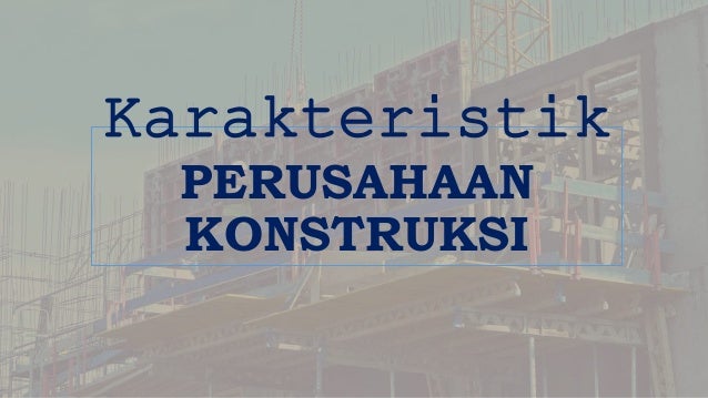 Karakteristik
PERUSAHAAN
KONSTRUKSI
 