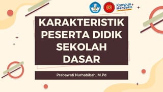 KARAKTERISTIK
PESERTA DIDIK
SEKOLAH
DASAR
Prabawati Nurhabibah, M.Pd
 