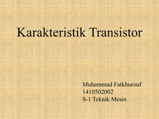 Karakteristik Transistor
Muhammad Fatkhurouf
1410502002
S-1 Teknik Mesin
 