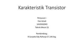 Karakteristik Transistor
Penyusun :
Faiz Amali
1410502043
Teknik Mesin S1
Pembimbing :
R.Suryoto Edy Raharjo S.T.,M.Eng.
 