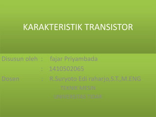 KARAKTERISTIK TRANSISTOR
Disusun oleh : fajar Priyambada
: 1410502065
Dosen : R.Suryoto Edi raharjo,S.T.,M.ENG
TEKNIK MESIN
UNIVERSITAS TIDAR
 