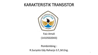 KARAKTERISTIK TRANSISTOR
Faiz Amali
(1410502043)
Pembimbing :
R.Suryoto Edy Raharjo S.T.,M.Eng.
1
 