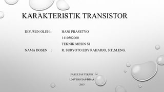 KARAKTERISTIK TRANSISTOR
DISUSUN OLEH : HANI PRASETYO
1410502060
TEKNIK MESIN S1
NAMA DOSEN : R. SURYOTO EDY RAHARJO, S.T.,M.ENG.
FAKULTAS TEKNIK
UNIVERSITAS TIDAR
2015
 