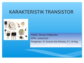 KARAKTERISTIK TRANSISTOR
NAMA : Ikhwan Widjanarko
NPM : 1410502031
Pengampu : R. Suryoto Edy Raharjo, S.T., M.Eng.
UNIVERSITAS TIDAR
 