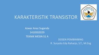 KARAKTERISTIK TRANSISTOR
Azwar Anaz Suganda
1410502029
TEKNIK MESIN S1 A
DOSEN PEMBIMBING
R. Suryoto Edy Raharjo, S.T., M.Eng
 
