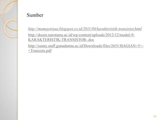 Sumber
http://mamaynisaa.blogspot.co.id/2011/04/karakteristik-transistor.html
http://dosen.narotama.ac.id/wp-content/uploads/2012/12/modul-9-
KARAKTERISTIK-TRANSISTOR-.doc
http://sunny.staff.gunadarma.ac.id/Downloads/files/2651/BAGIAN+5+-
+Transisto.pdf
13
 