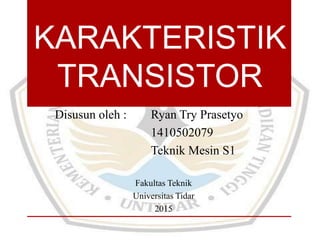 KARAKTERISTIK
TRANSISTOR
Disusun oleh : Ryan Try Prasetyo
1410502079
Teknik Mesin S1
Fakultas Teknik
Universitas Tidar
2015
 
