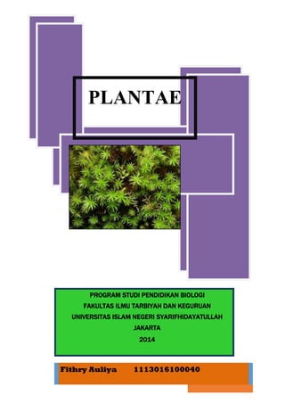 Page | 1
PLANTAE
PROGRAM STUDI PENDIDIKAN BIOLOGI
FAKULTAS ILMU TARBIYAH DAN KEGURUAN
UNIVERSITAS ISLAM NEGERI SYARIFHIDAYATULLAH
JAKARTA
2014
Fithry Auliya 1113016100040
 