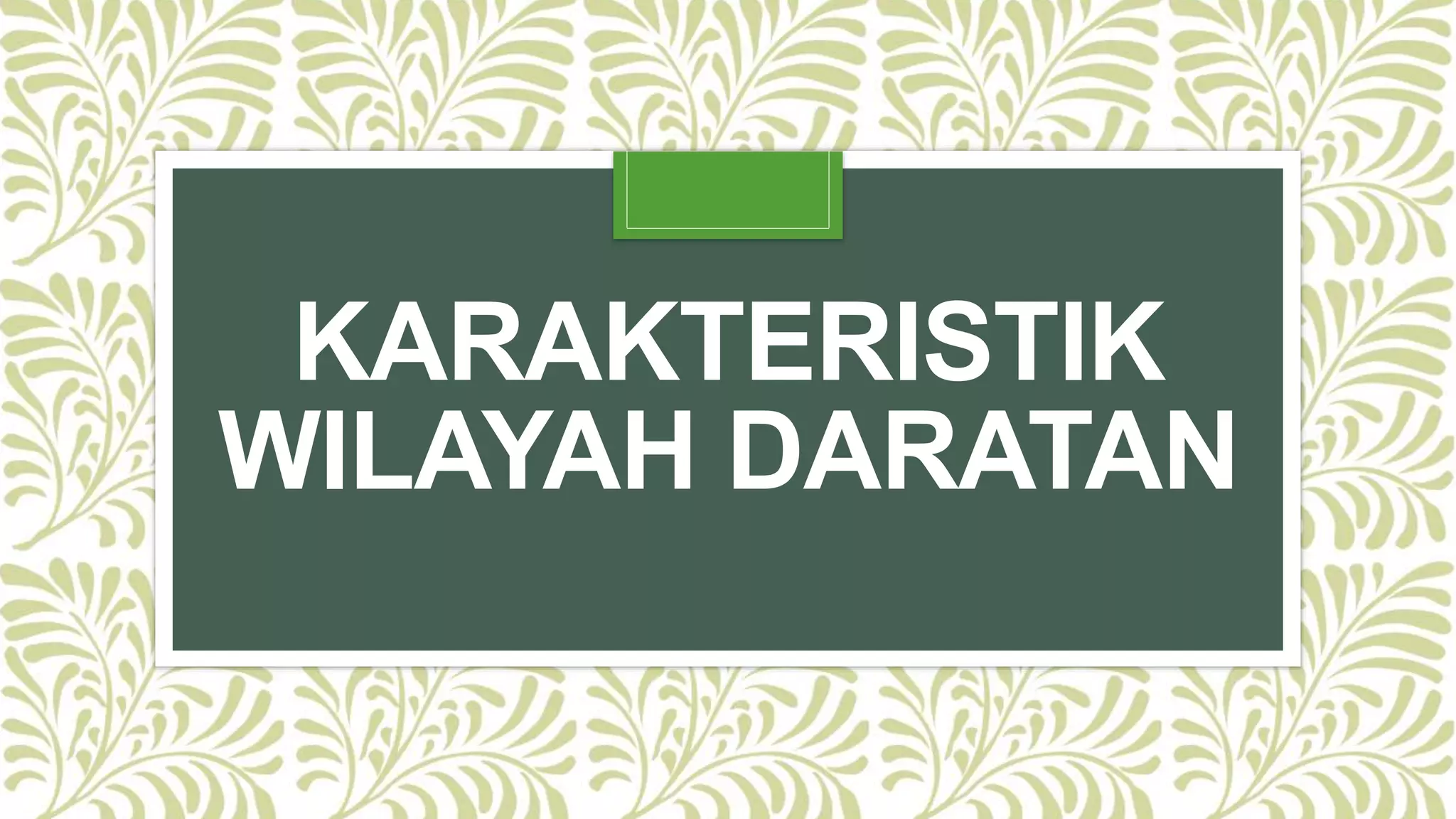 KARAKTERISTIK
WILAYAH DARATAN
 